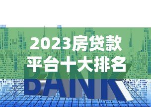 2023房贷款平台十大排名 低利率高额度优选指南