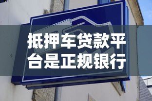 抵押车贷款平台是正规银行吗？5招教你辨别风险