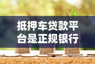 抵押车贷款平台是正规银行吗？5招教你辨别风险