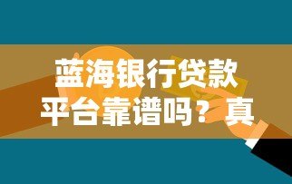蓝海银行贷款平台靠谱吗?真实用户测评+申请攻略 蓝海银行贷款平台靠谱吗?真实用户测评+申请攻略