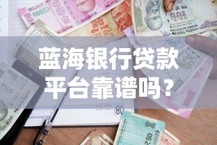 蓝海银行贷款平台靠谱吗?真实用户测评+申请攻略 蓝海银行贷款平台靠谱吗?真实用户测评+申请攻略
