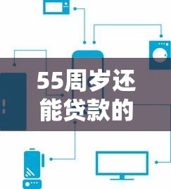55周岁还能贷款的平台有哪些?这5个渠道或许能帮到你! 55周岁还能贷款的平台有哪些?这5个渠道或许能帮到你!