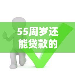 55周岁还能贷款的平台有哪些?这5个渠道或许能帮到你! 55周岁还能贷款的平台有哪些?这5个渠道或许能帮到你!