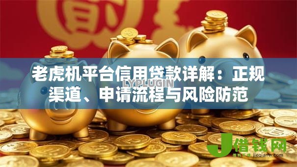 老虎机平台信用贷款详解:正规渠道、申请流程与风险防范 老虎机平台信用贷款详解:正规渠道、申请流程与风险防范