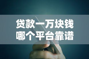 贷款一万块钱哪个平台靠谱?这5个正规渠道快速到账! 贷款一万块钱哪个平台靠谱?这5个正规渠道快速到账!