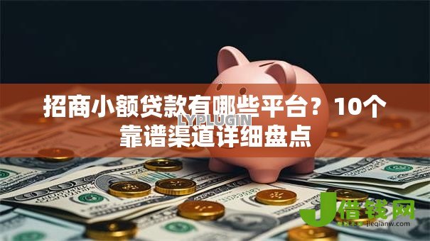招商小额贷款有哪些平台?10个靠谱渠道详细盘点 招商小额贷款有哪些平台?10个靠谱渠道详细盘点