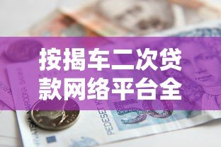 按揭车二次贷款网络平台全解析:流程、利率与风险防范指南 按揭车二次贷款网络平台全解析:流程、利率与风险防范指南