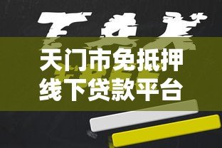 天门市免抵押线下贷款平台申请指南及正规机构推荐 天门市免抵押线下贷款平台申请指南及正规机构推荐