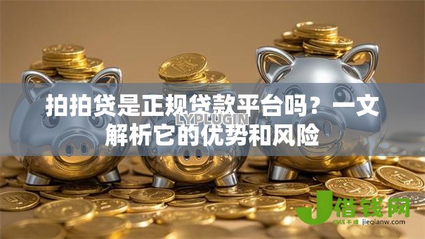 拍拍贷是正规贷款平台吗？一文解析它的优势和风险