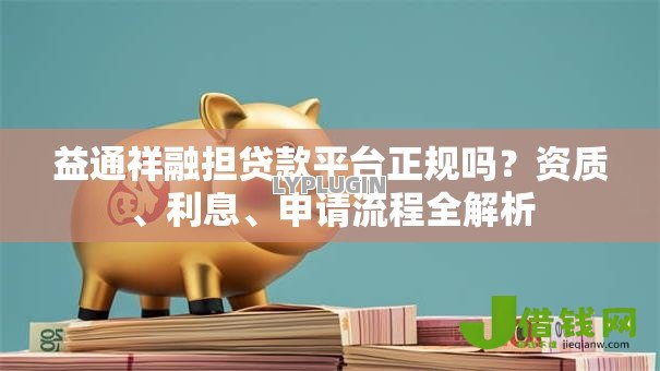 益通祥融担贷款平台正规吗?资质、利息、申请流程全解析 益通祥融担贷款平台正规吗?资质、利息、申请流程全解析