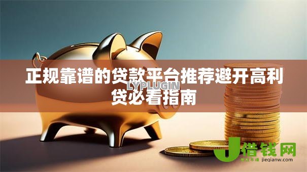 正规靠谱的贷款平台推荐避开高利贷必看指南 正规靠谱的贷款平台推荐避开高利贷必看指南