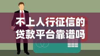 不上人行征信的贷款平台靠谱吗?如何选择安全渠道 不上人行征信的贷款平台靠谱吗?如何选择安全渠道