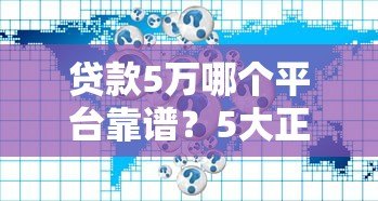 贷款5万哪个平台靠谱?5大正规渠道实测对比 贷款5万哪个平台靠谱?5大正规渠道实测对比