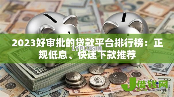 2023好审批的贷款平台排行榜:正规低息、快速下款推荐 2023好审批的贷款平台排行榜:正规低息、快速下款推荐