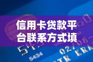 信用卡贷款平台联系方式填写指南:关键步骤与注意事项 信用卡贷款平台联系方式填写指南:关键步骤与注意事项