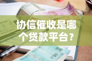 协信催收是哪个贷款平台？真实解析与应对方法