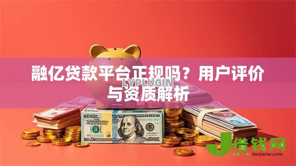 融亿贷款平台正规吗?用户评价与资质解析 融亿贷款平台正规吗?用户评价与资质解析