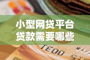 小型网贷平台贷款需要哪些手续?一文详解申请流程与材料准备 小型网贷平台贷款需要哪些手续?一文详解申请流程与材料准备