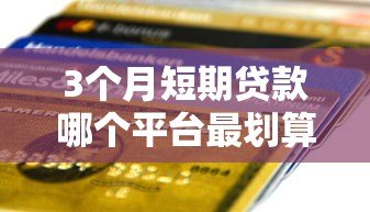3个月短期贷款哪个平台最划算?2023年最新低息平台推荐 3个月短期贷款哪个平台最划算?2023年最新低息平台推荐