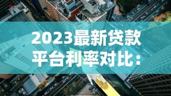 2023最新贷款平台利率对比:快速找到低息方案 2023最新贷款平台利率对比:快速找到低息方案