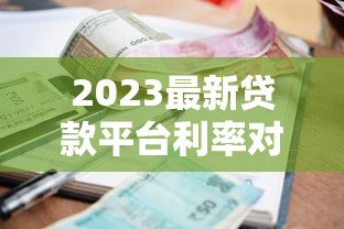 2023最新贷款平台利率对比:快速找到低息方案 2023最新贷款平台利率对比:快速找到低息方案