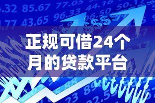 正规可借24个月的贷款平台推荐:2023年低息长期借款指南 正规可借24个月的贷款平台推荐:2023年低息长期借款指南