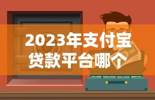 2023年支付宝贷款平台哪个靠谱？这5个正规渠道安全又省心