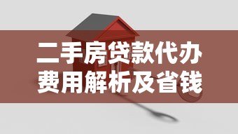 二手房贷款代办费用解析及省钱攻略 二手房贷款代办费用解析及省钱攻略