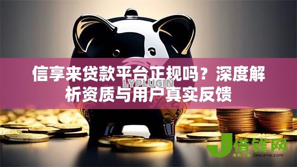 信享来贷款平台正规吗?深度解析资质与用户真实反馈 信享来贷款平台正规吗?深度解析资质与用户真实反馈