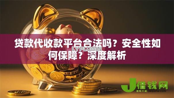 贷款代收款平台合法吗?安全性如何保障?深度解析 贷款代收款平台合法吗?安全性如何保障?深度解析