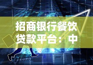 招商银行餐饮贷款平台:中小微企业融资解决方案 招商银行餐饮贷款平台:中小微企业融资解决方案