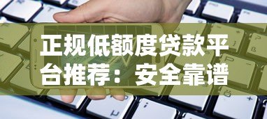 正规低额度贷款平台推荐:安全靠谱的小额借款渠道 正规低额度贷款平台推荐:安全靠谱的小额借款渠道