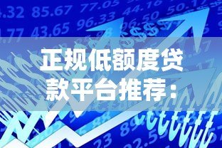 正规低额度贷款平台推荐:安全靠谱的小额借款渠道 正规低额度贷款平台推荐:安全靠谱的小额借款渠道