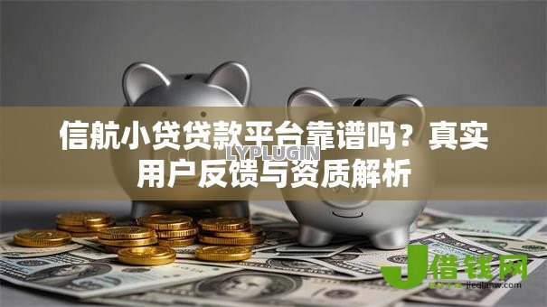 信航小贷贷款平台靠谱吗?真实用户反馈与资质解析 信航小贷贷款平台靠谱吗?真实用户反馈与资质解析