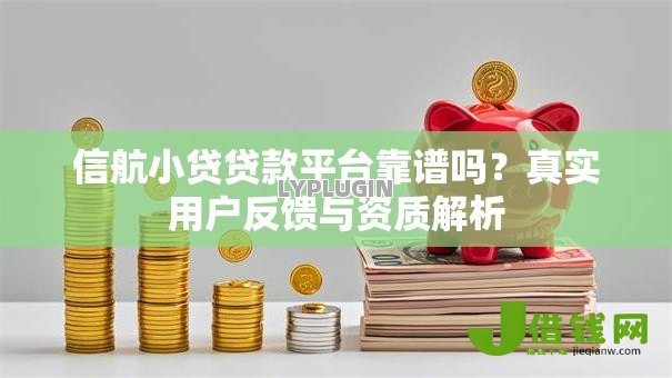 信航小贷贷款平台靠谱吗?真实用户反馈与资质解析 信航小贷贷款平台靠谱吗?真实用户反馈与资质解析