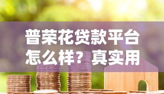 普荣花贷款平台怎么样?真实用户测评+避坑指南 普荣花贷款平台怎么样?真实用户测评+避坑指南