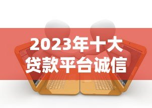 2023年十大贷款平台诚信度调查报告:用户真实评价与风险分析 2023年十大贷款平台诚信度调查报告:用户真实评价与风险分析