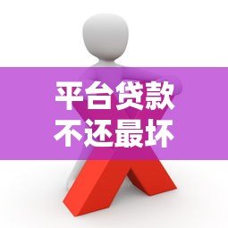 平台贷款不还最坏结果是什么?这些后果你必须知道! 平台贷款不还最坏结果是什么?这些后果你必须知道!