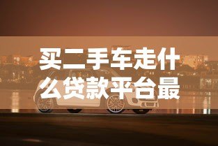 买二手车走什么贷款平台最靠谱?这5种方式值得推荐 买二手车走什么贷款平台最靠谱?这5种方式值得推荐