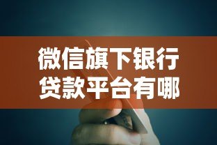 微信旗下银行贷款平台有哪些?全面解析及申请攻略 微信旗下银行贷款平台有哪些?全面解析及申请攻略