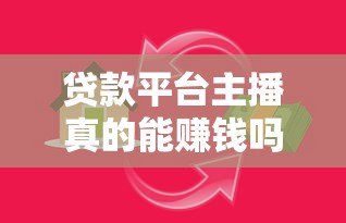 贷款平台主播真的能赚钱吗?知乎用户深度解析 贷款平台主播真的能赚钱吗?知乎用户深度解析