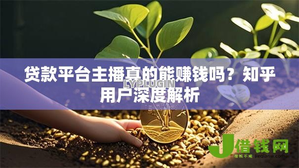 贷款平台主播真的能赚钱吗?知乎用户深度解析 贷款平台主播真的能赚钱吗?知乎用户深度解析
