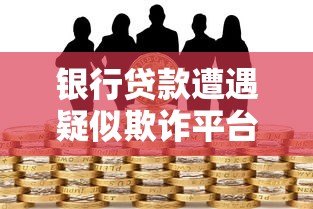 银行贷款遭遇疑似欺诈平台如何应对及防范风险