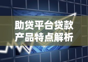 助贷平台贷款产品特点解析及申请指南 助贷平台贷款产品特点解析及申请指南