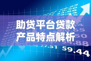 助贷平台贷款产品特点解析及申请指南 助贷平台贷款产品特点解析及申请指南