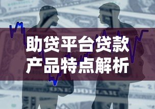 助贷平台贷款产品特点解析及申请指南 助贷平台贷款产品特点解析及申请指南