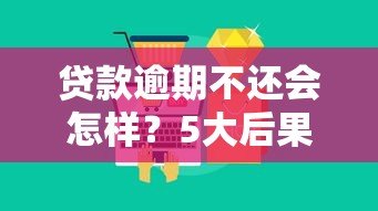 贷款逾期不还会怎样?5大后果及正确处理办法 贷款逾期不还会怎样?5大后果及正确处理办法