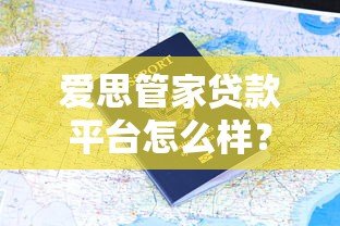 爱思管家贷款平台怎么样?真实用户评价与申请流程解析 爱思管家贷款平台怎么样?真实用户评价与申请流程解析