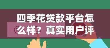 四季花贷款平台怎么样?真实用户评测与贷款攻略分享 四季花贷款平台怎么样?真实用户评测与贷款攻略分享