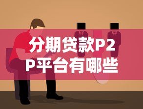 分期贷款P2P平台有哪些?优势、风险及选择指南 分期贷款P2P平台有哪些?优势、风险及选择指南